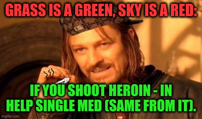 -Be ready for apologies. | GRASS IS A GREEN, SKY IS A RED:; IF YOU SHOOT HEROIN - IN HELP SINGLE MED (SAME FROM IT). | image tagged in one does not simply 420 blaze it,heroin,piercings,neck vein guy,wasting time,the loudest sounds on earth | made w/ Imgflip meme maker