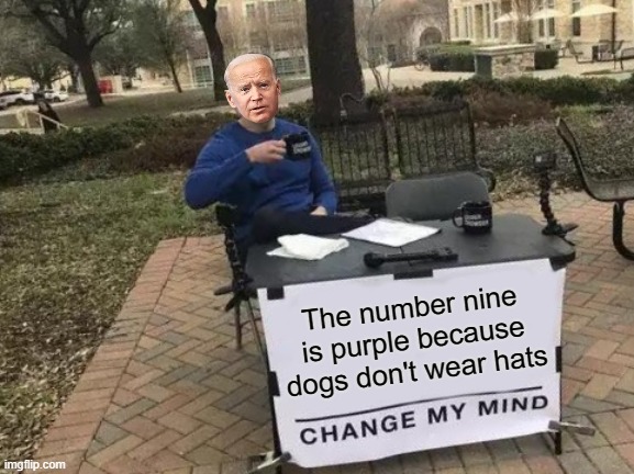 Change my mind | The number nine is purple because dogs don't wear hats | image tagged in memes,change my mind,joe biden | made w/ Imgflip meme maker