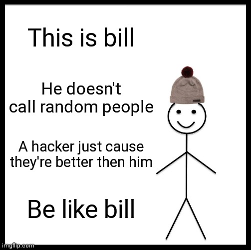 Be like bill | This is bill; He doesn't call random people; A hacker just cause they're better then him; Be like bill | image tagged in memes,be like bill | made w/ Imgflip meme maker