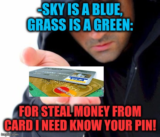 -Robbery check. | -SKY IS A BLUE, GRASS IS A GREEN:; FOR STEAL MONEY FROM CARD I NEED KNOW YOUR PIN! | image tagged in sketchy drug dealer,password,shut up and take my money,credit card,hate crime,verse | made w/ Imgflip meme maker