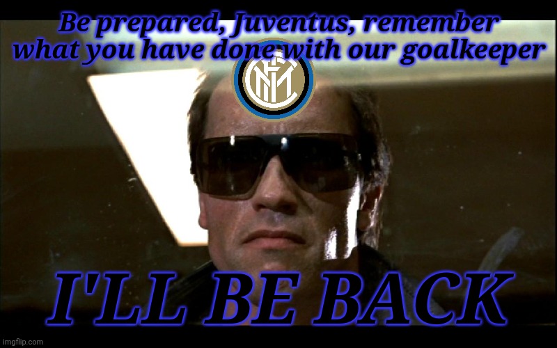 Can Inter make a Comeback in Turin against Juventus in Cup Semifinal 2nd Leg? | Be prepared, Juventus, remember what you have done with our goalkeeper; I'LL BE BACK | image tagged in ill be back,juventus,inter,memes | made w/ Imgflip meme maker