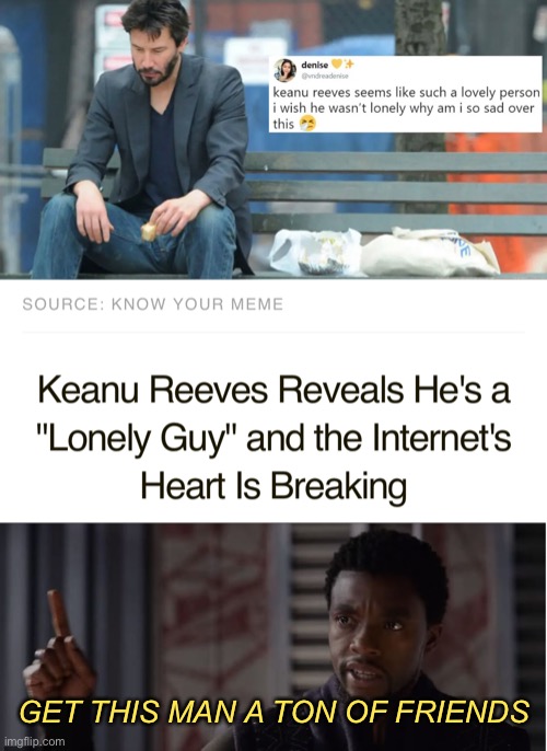 We shall race to help Keanu | GET THIS MAN A TON OF FRIENDS | image tagged in get this man a shield,sad keanu,keanu reeves,memes,black panther - get this man a shield,black panther | made w/ Imgflip meme maker
