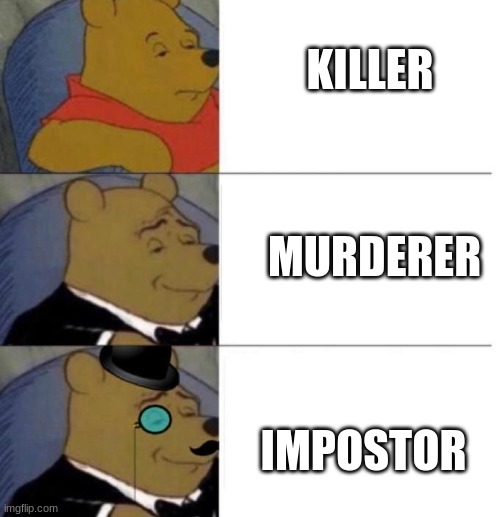 the best name of them all | KILLER; MURDERER; IMPOSTOR | image tagged in tuxedo winnie the pooh 3 panel | made w/ Imgflip meme maker