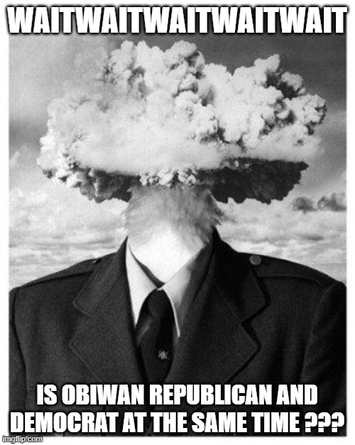 mind blown | WAITWAITWAITWAITWAIT IS OBIWAN REPUBLICAN AND DEMOCRAT AT THE SAME TIME ??? | image tagged in mind blown | made w/ Imgflip meme maker