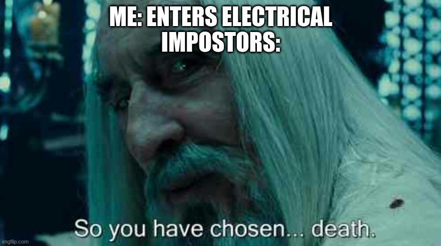 so you have chosen.... hell | ME: ENTERS ELECTRICAL
IMPOSTORS: | image tagged in so you have chosen death | made w/ Imgflip meme maker