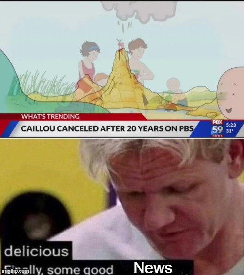 It's about time | News | image tagged in gordon ramsay finally some good censored ed,memes,funny,caillou,news | made w/ Imgflip meme maker