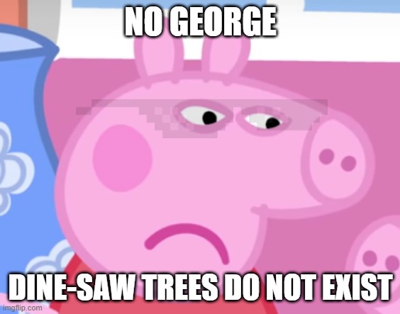 Peppa trying to be the boss but try hards fail | NO GEORGE; DINE-SAW TREES DO NOT EXIST | image tagged in angry peppa pig | made w/ Imgflip meme maker