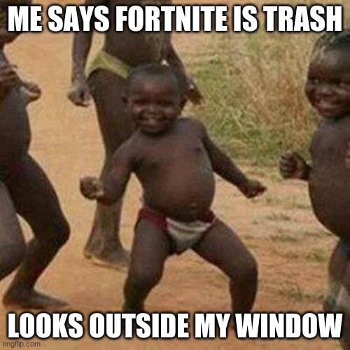 Third World Success Kid | ME SAYS FORTNITE IS TRASH; LOOKS OUTSIDE MY WINDOW | image tagged in memes,third world success kid | made w/ Imgflip meme maker