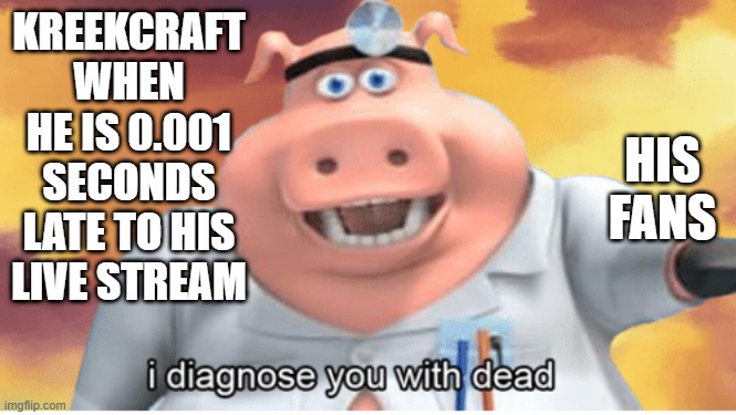 I diagnose you with dead | KREEKCRAFT WHEN HE IS 0.001 SECONDS LATE TO HIS LIVE STREAM; HIS FANS | image tagged in i diagnose you with dead | made w/ Imgflip meme maker