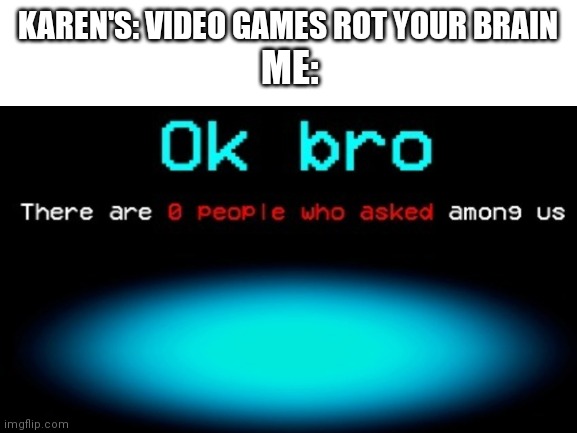 Seriously mind your own business | KAREN'S: VIDEO GAMES ROT YOUR BRAIN; ME: | image tagged in karens | made w/ Imgflip meme maker