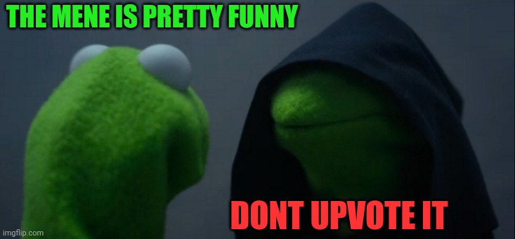 Evil Kermit Meme | THE MENE IS PRETTY FUNNY; DONT UPVOTE IT | image tagged in memes,evil kermit | made w/ Imgflip meme maker