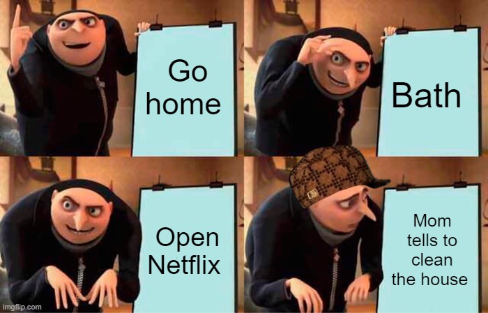 Gru's Plan | Go home; Bath; Open Netflix; Mom tells to clean the house | image tagged in memes,gru's plan | made w/ Imgflip meme maker