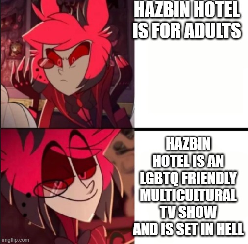 Alastor drake format | HAZBIN HOTEL IS FOR ADULTS; HAZBIN HOTEL IS AN LGBTQ FRIENDLY MULTICULTURAL TV SHOW AND IS SET IN HELL | image tagged in alastor drake format | made w/ Imgflip meme maker