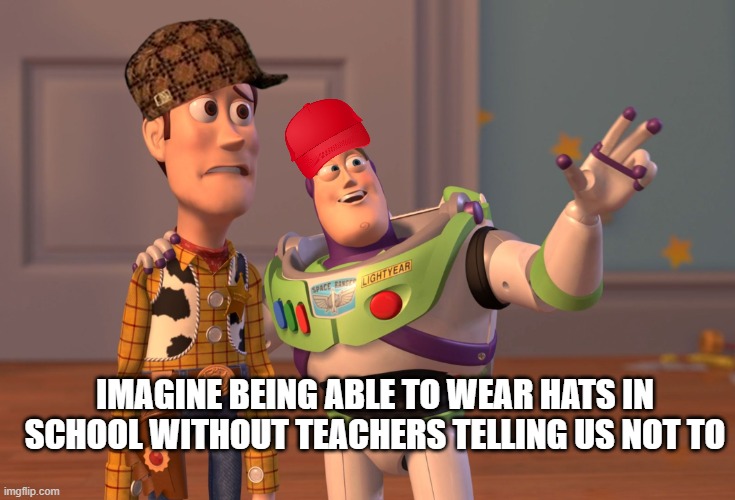 Wear hats |  IMAGINE BEING ABLE TO WEAR HATS IN SCHOOL WITHOUT TEACHERS TELLING US NOT TO | image tagged in memes,x x everywhere | made w/ Imgflip meme maker