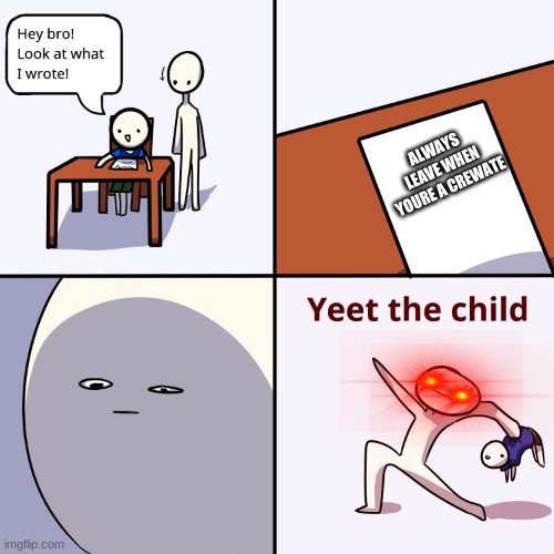 Yeet the child | ALWAYS LEAVE WHEN YOURE A CREWATE | image tagged in yeet the child | made w/ Imgflip meme maker