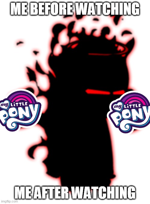 mlp fim | ME BEFORE WATCHING; ME AFTER WATCHING | image tagged in custom template | made w/ Imgflip meme maker