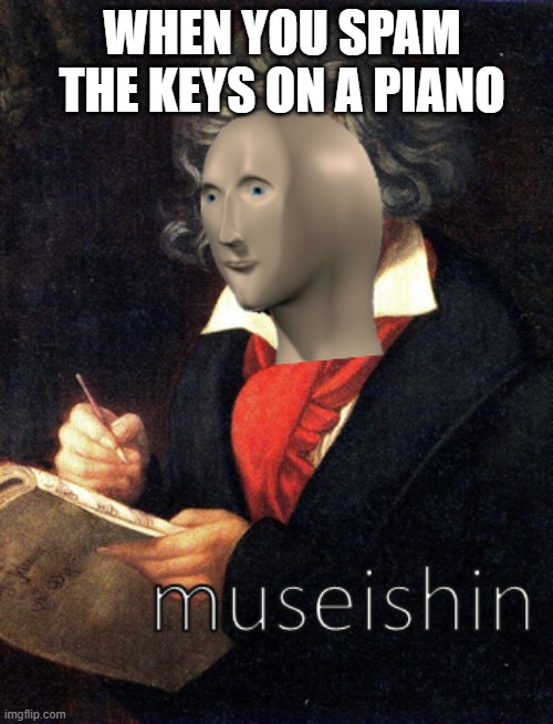 meme man museishin | WHEN YOU SPAM THE KEYS ON A PIANO | image tagged in meme man museishin | made w/ Imgflip meme maker