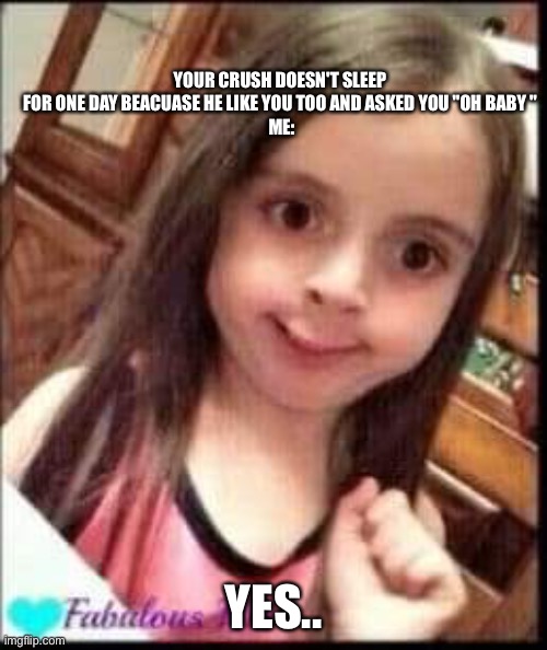 Oh,girl what the... | YOUR CRUSH DOESN'T SLEEP FOR ONE DAY BEACUASE HE LIKE YOU TOO AND ASKED YOU "OH BABY "
 ME:; YES.. | image tagged in oh girl what the | made w/ Imgflip meme maker