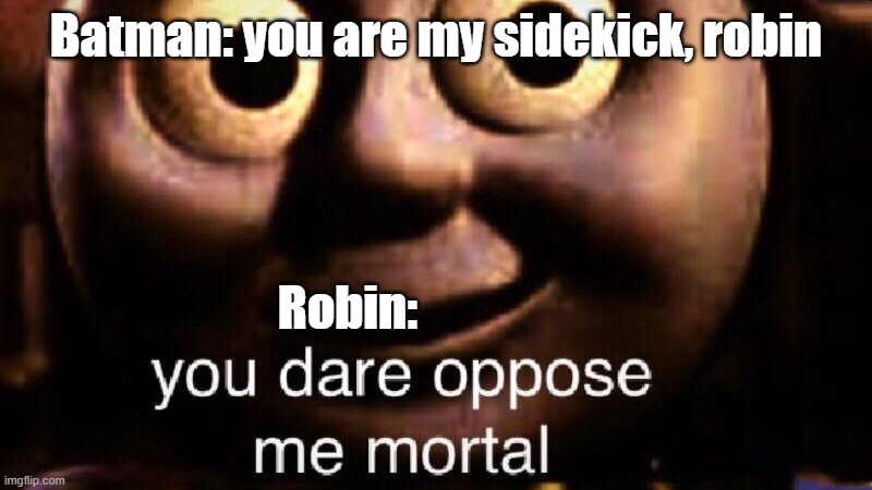 The Boy Wonder has turned against batman | Batman: you are my sidekick, robin; Robin: | image tagged in you dare oppose me mortal,batman and robin | made w/ Imgflip meme maker