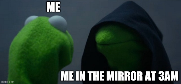 Evil Kermit Meme | ME; ME IN THE MIRROR AT 3AM | image tagged in memes,evil kermit | made w/ Imgflip meme maker