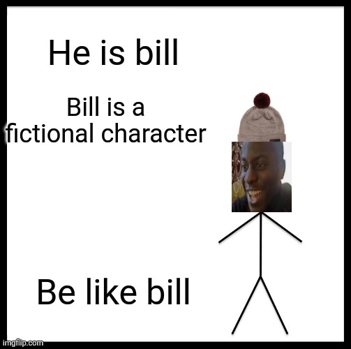 Be like bill(my version) | He is bill; Bill is a fictional character; Be like bill | image tagged in memes,be like bill | made w/ Imgflip meme maker