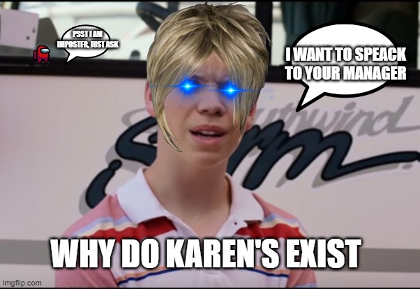 You Guys are Getting Paid | I WANT TO SPEACK TO YOUR MANAGER; PSST I AM IMPOSTER, JUST ASK; WHY DO KAREN'S EXIST | image tagged in you guys are getting paid | made w/ Imgflip meme maker