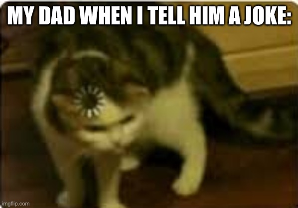 Buffering cat |  MY DAD WHEN I TELL HIM A JOKE: | image tagged in buffering cat | made w/ Imgflip meme maker