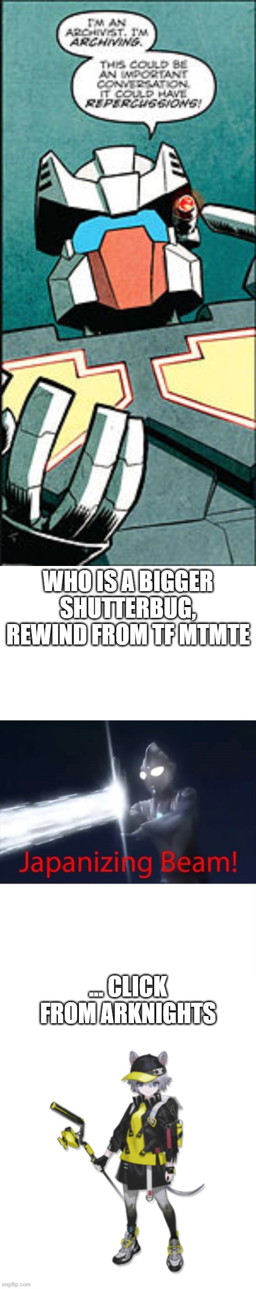 click and rewind | WHO IS A BIGGER SHUTTERBUG, REWIND FROM TF MTMTE; ... CLICK FROM ARKNIGHTS | image tagged in japanizing beam | made w/ Imgflip meme maker