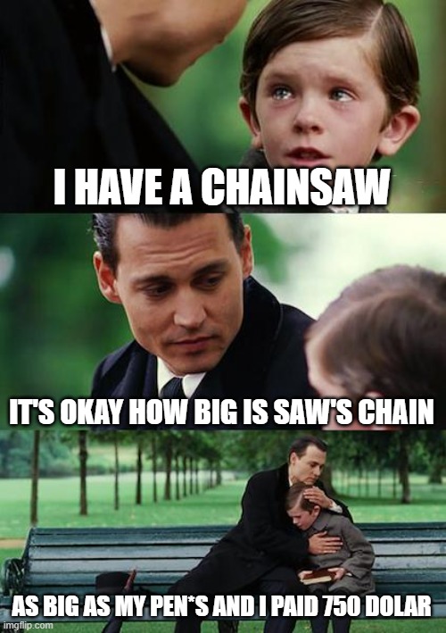 I HAVE A CHAINSAW IT'S OKAY HOW BIG IS SAW'S CHAIN AS BIG AS MY PEN*S AND I PAID 750 DOLAR | image tagged in memes,finding neverland | made w/ Imgflip meme maker