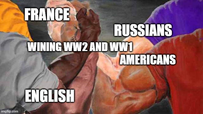Four arm handshake | FRANCE; RUSSIANS; WINING WW2 AND WW1; AMERICANS; ENGLISH | image tagged in four arm handshake | made w/ Imgflip meme maker
