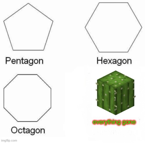 Pentagon Hexagon Octagon Meme | everything gone | image tagged in memes,pentagon hexagon octagon | made w/ Imgflip meme maker