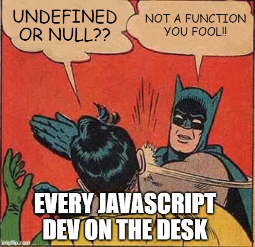 Story Of All Devs | UNDEFINED OR NULL?? NOT A FUNCTION YOU FOOL!! EVERY JAVASCRIPT DEV ON THE DESK | image tagged in memes,batman slapping robin | made w/ Imgflip meme maker