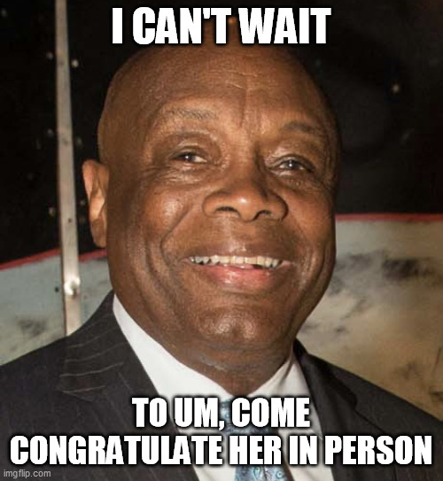 Willie Brown | I CAN'T WAIT TO UM, COME CONGRATULATE HER IN PERSON | image tagged in willie brown | made w/ Imgflip meme maker