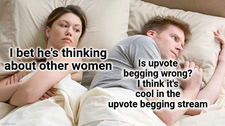 Upvote if you agree | Is upvote begging wrong? I think it's cool in the upvote begging stream; I bet he's thinking about other women | image tagged in memes,i bet he's thinking about other women,upvote begging | made w/ Imgflip meme maker