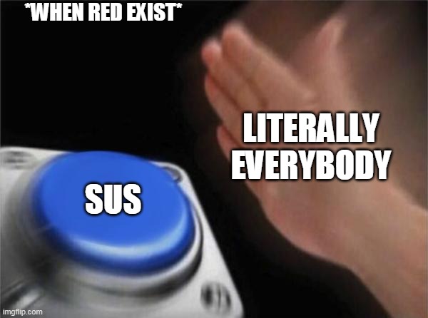 Blank Nut Button Meme | *WHEN RED EXIST*; LITERALLY EVERYBODY; SUS | image tagged in memes,blank nut button | made w/ Imgflip meme maker