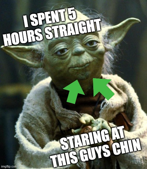 Star Wars Yoda | I SPENT 5 HOURS STRAIGHT; STARING AT THIS GUYS CHIN | image tagged in memes,star wars yoda | made w/ Imgflip meme maker
