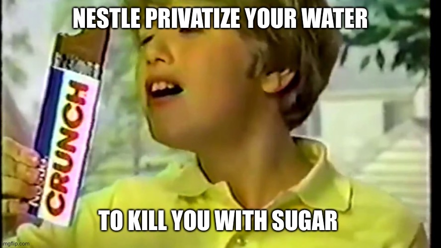 Nestle doing its job | NESTLE PRIVATIZE YOUR WATER; TO KILL YOU WITH SUGAR | image tagged in nestle crunch | made w/ Imgflip meme maker