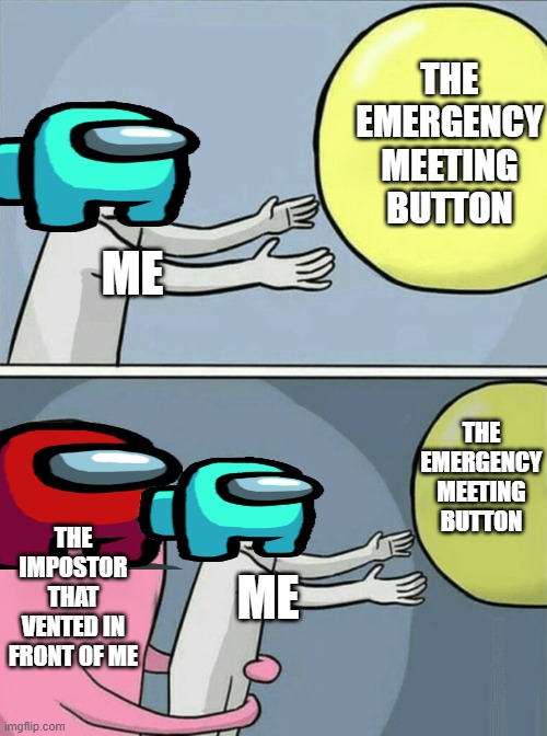 Running Away Balloon Meme | THE EMERGENCY MEETING BUTTON; ME; THE EMERGENCY MEETING BUTTON; THE IMPOSTOR THAT VENTED IN FRONT OF ME; ME | image tagged in memes,running away balloon | made w/ Imgflip meme maker