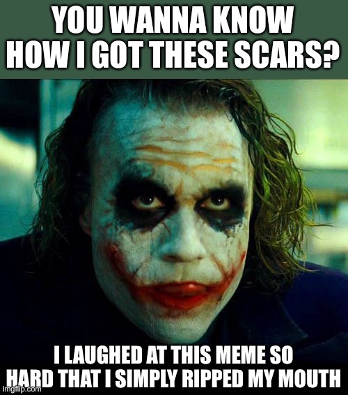 Joker. It's simple we kill the batman | YOU WANNA KNOW HOW I GOT THESE SCARS? I LAUGHED AT THIS MEME SO HARD THAT I SIMPLY RIPPED MY MOUTH | image tagged in joker it's simple we kill the batman | made w/ Imgflip meme maker