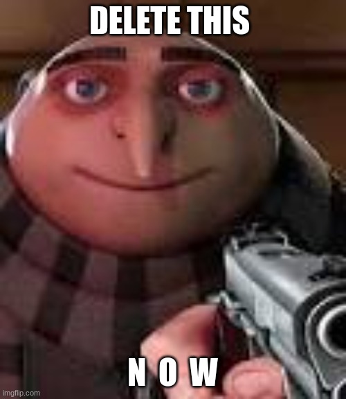 Gru with Gun | DELETE THIS N  O  W | image tagged in gru with gun | made w/ Imgflip meme maker