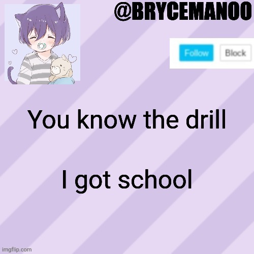 BrycemanOO new announcement template | You know the drill; I got school | image tagged in brycemanoo new announcement template | made w/ Imgflip meme maker