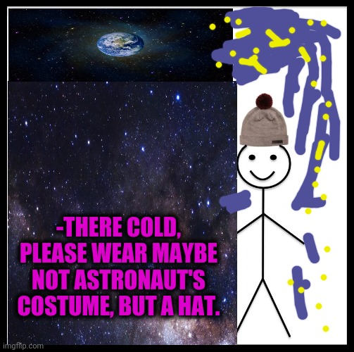-THERE COLD, PLEASE WEAR MAYBE NOT ASTRONAUT'S COSTUME, BUT A HAT. | made w/ Imgflip meme maker