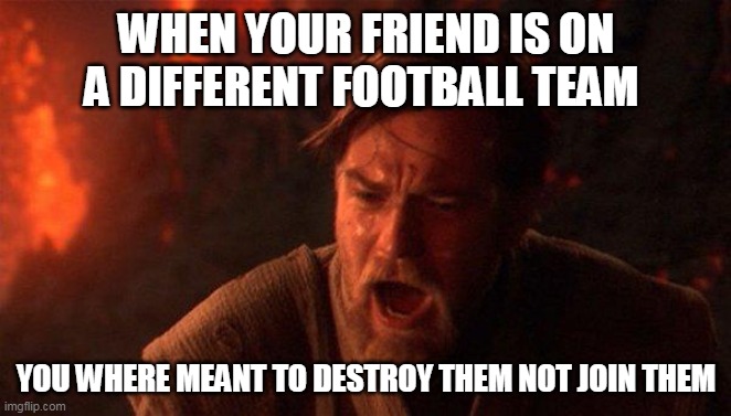 They left me :( | WHEN YOUR FRIEND IS ON A DIFFERENT FOOTBALL TEAM; YOU WHERE MEANT TO DESTROY THEM NOT JOIN THEM | image tagged in memes | made w/ Imgflip meme maker