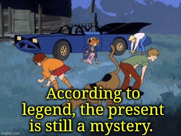 Scooby Doo Search | According to legend, the present is still a mystery. | image tagged in scooby doo search | made w/ Imgflip meme maker