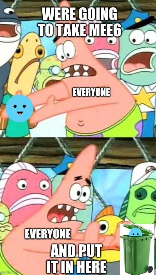 Everyone when MEE6 exist | WERE GOING TO TAKE MEE6; EVERYONE; AND PUT IT IN HERE; EVERYONE | image tagged in memes,put it somewhere else patrick,discord,bots,everyone | made w/ Imgflip meme maker