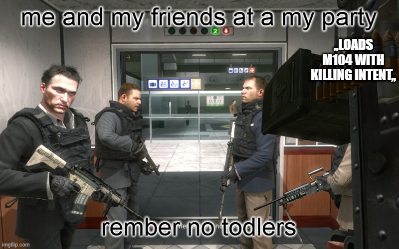 me and my friends at a my party rember no todlers ,,LOADS M104 WITH KILLING INTENT,, | image tagged in remember no russian | made w/ Imgflip meme maker
