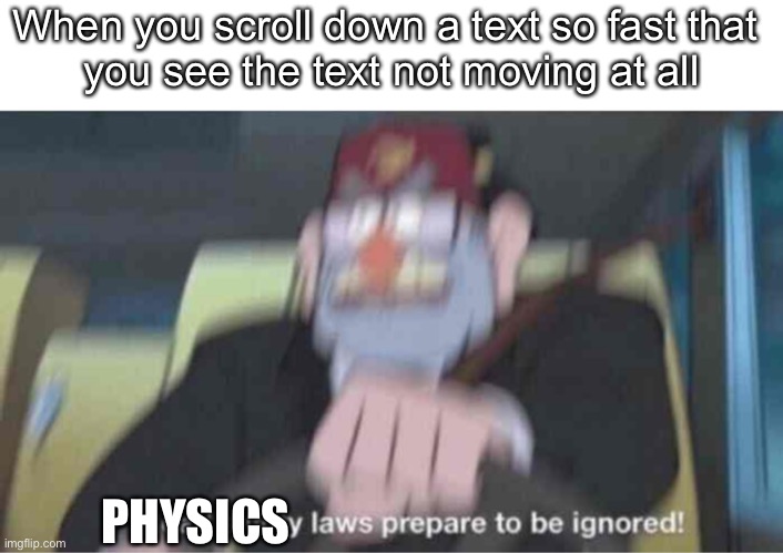 E | When you scroll down a text so fast that 
you see the text not moving at all; PHYSICS | image tagged in road safety laws prepare to be ignored,text | made w/ Imgflip meme maker