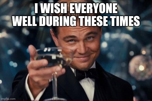 Blessings | I WISH EVERYONE WELL DURING THESE TIMES | image tagged in memes,leonardo dicaprio cheers | made w/ Imgflip meme maker