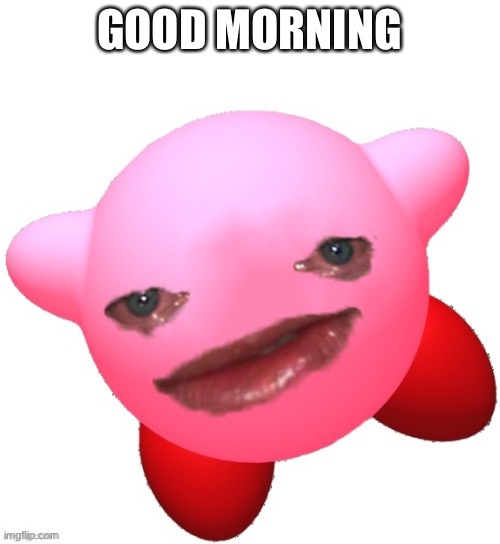 Kirby | GOOD MORNING | image tagged in kirby | made w/ Imgflip meme maker