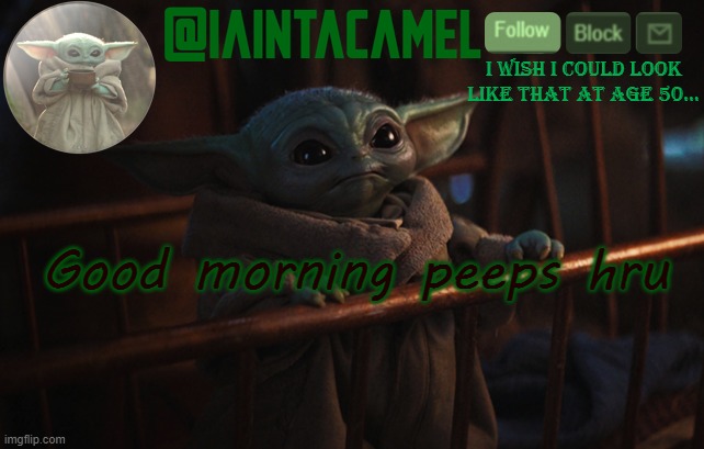 iaintacamel | Good morning peeps hru | image tagged in iaintacamel | made w/ Imgflip meme maker